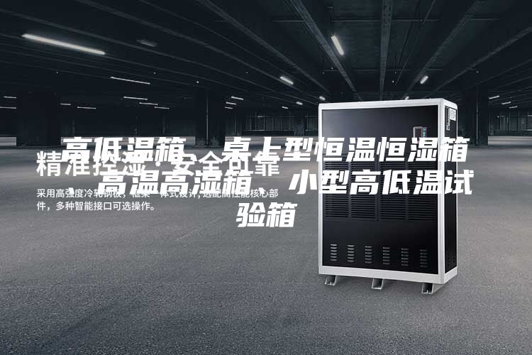 高低溫箱、桌上型恒溫恒濕箱、高溫高濕箱、小型高低溫試驗(yàn)箱