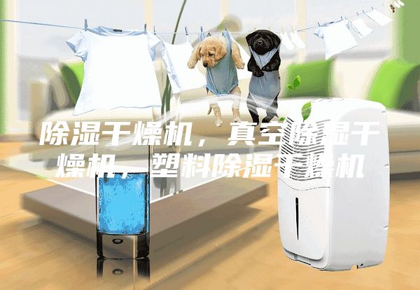 除濕干燥機(jī)，真空除濕干燥機(jī)，塑料除濕干燥機(jī)