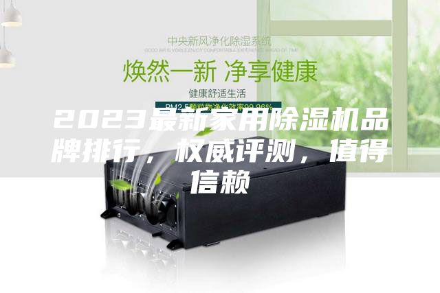 2023最新家用除濕機(jī)品牌排行，權(quán)威評(píng)測(cè)，值得信賴