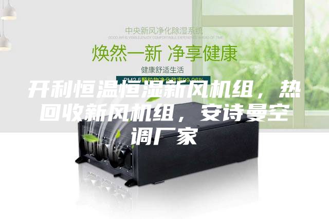 開利恒溫恒濕新風機組，熱回收新風機組，安詩曼空調(diào)廠家