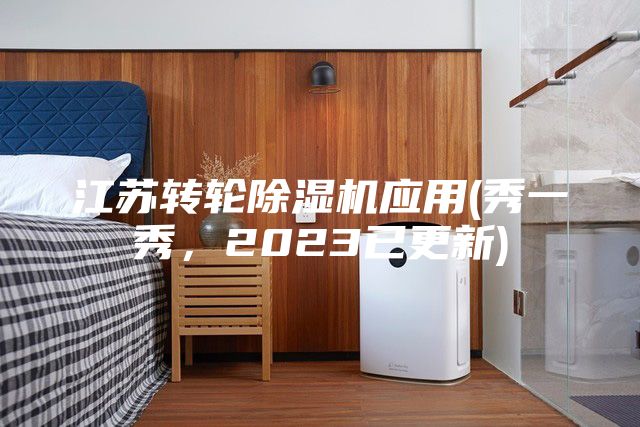 江蘇轉(zhuǎn)輪除濕機(jī)應(yīng)用(秀一秀，2023已更新)