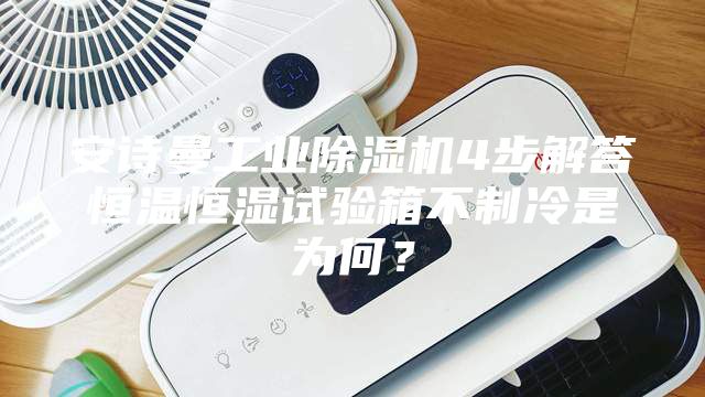 安詩曼工業(yè)除濕機(jī)4步解答恒溫恒濕試驗(yàn)箱不制冷是為何？