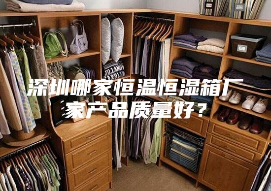 深圳哪家恒溫恒濕箱廠家產(chǎn)品質(zhì)量好？