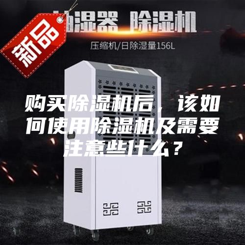 購(gòu)買除濕機(jī)后，該如何使用除濕機(jī)及需要注意些什么？