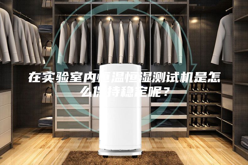 在實驗室內(nèi)恒溫恒濕測試機是怎么保持穩(wěn)定呢？