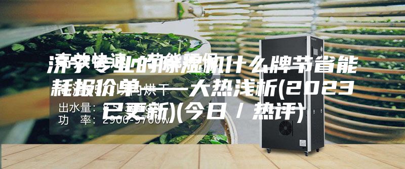 濟(jì)寧專業(yè)的除濕機(jī)什么牌節(jié)省能耗報(bào)價(jià)單——大熱淺析(2023已更新)(今日／熱評)