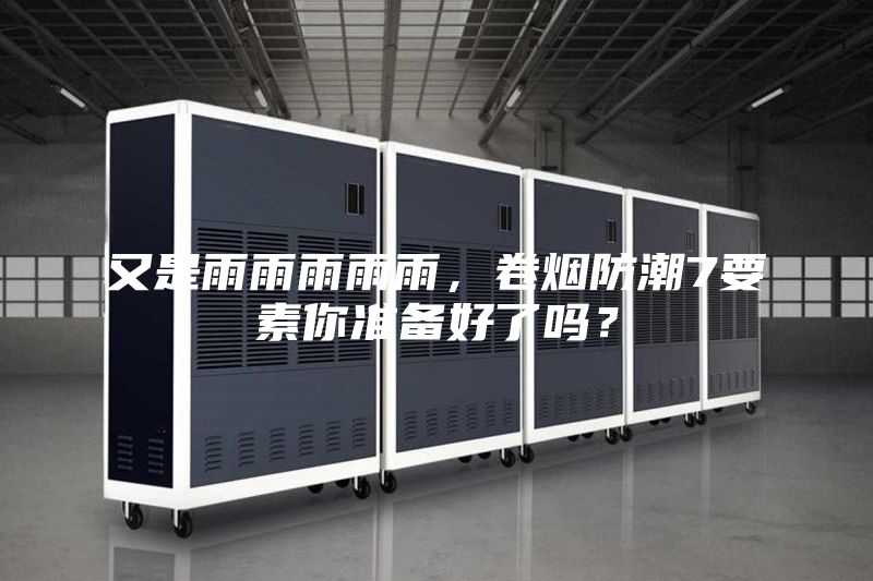 又是雨雨雨雨雨，卷煙防潮7要素你準備好了嗎？