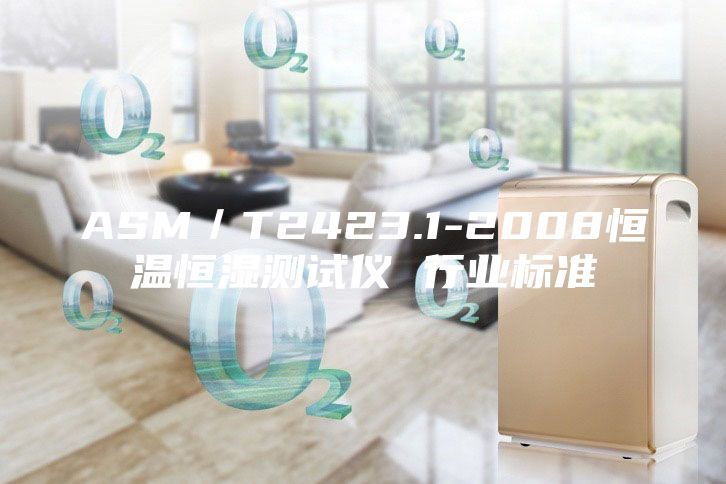 ASM／T2423.1-2008恒溫恒濕測試儀 行業(yè)標(biāo)準(zhǔn)