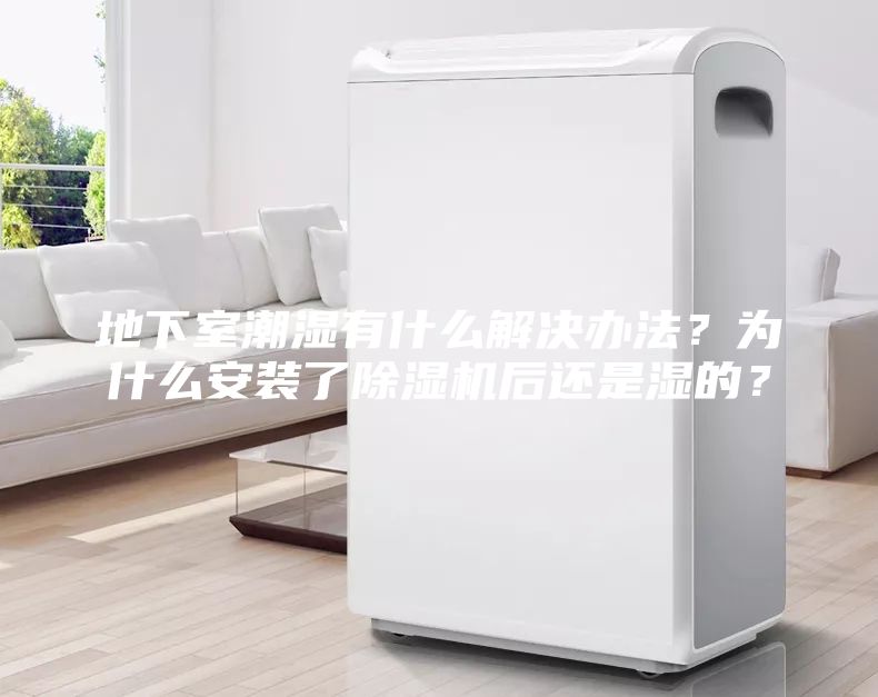 地下室潮濕有什么解決辦法？為什么安裝了除濕機(jī)后還是濕的？