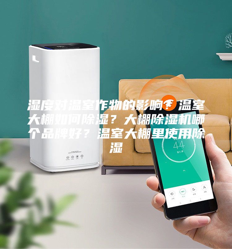 濕度對(duì)溫室作物的影響？溫室大棚如何除濕？大棚除濕機(jī)哪個(gè)品牌好？溫室大棚里使用除濕