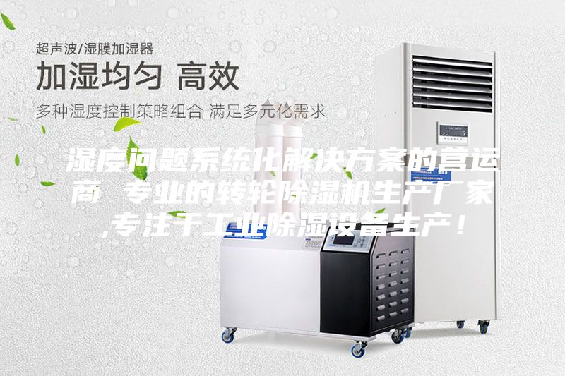 濕度問(wèn)題系統(tǒng)化解決方案的營(yíng)運(yùn)商 專業(yè)的轉(zhuǎn)輪除濕機(jī)生產(chǎn)廠家,專注于工業(yè)除濕設(shè)備生產(chǎn)！