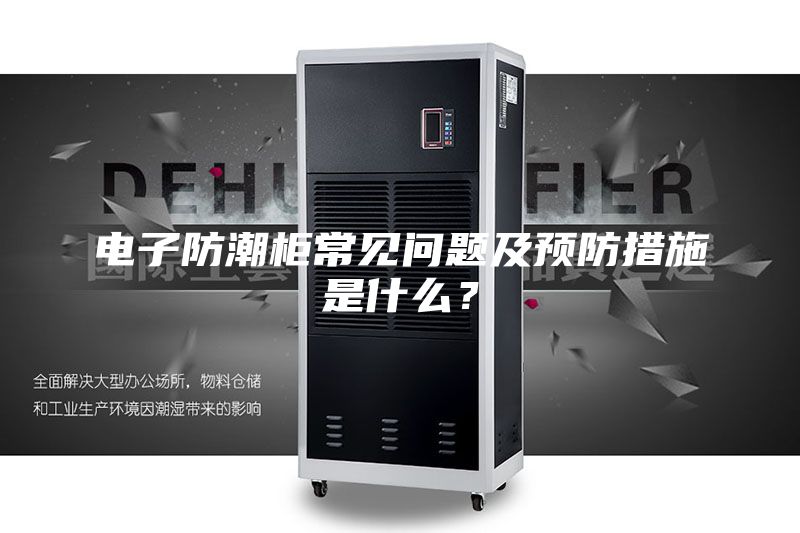電子防潮柜常見問題及預(yù)防措施是什么？