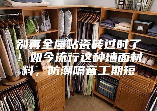別再全屋貼瓷磚過時了！如今流行這種墻面材料，防潮隔音工期短