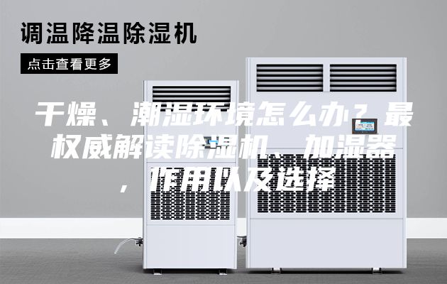 干燥、潮濕環(huán)境怎么辦？最權威解讀除濕機、加濕器，作用以及選擇