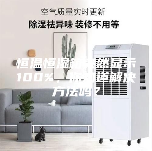 恒溫恒濕箱突然顯示100%，你知道解決方法嗎？