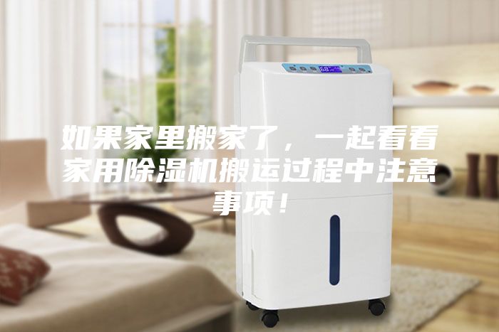 如果家里搬家了，一起看看家用除濕機(jī)搬運(yùn)過程中注意事項(xiàng)！