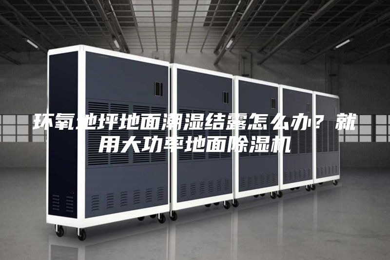 環(huán)氧地坪地面潮濕結(jié)露怎么辦？就用大功率地面除濕機