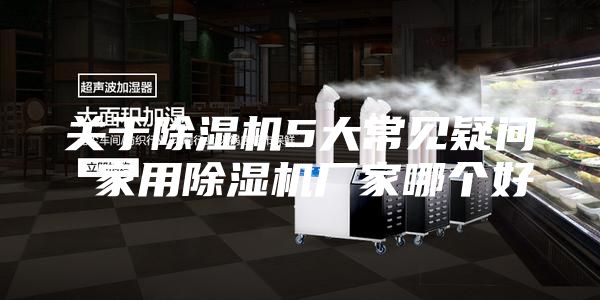 關(guān)于除濕機5大常見疑問 家用除濕機廠家哪個好