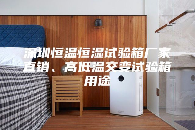 深圳恒溫恒濕試驗(yàn)箱廠家直銷(xiāo)、高低溫交變?cè)囼?yàn)箱用途