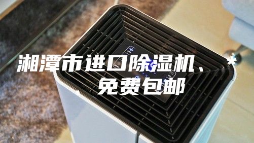 湘潭市進(jìn)口除濕機(jī)、＊、免費(fèi)包郵