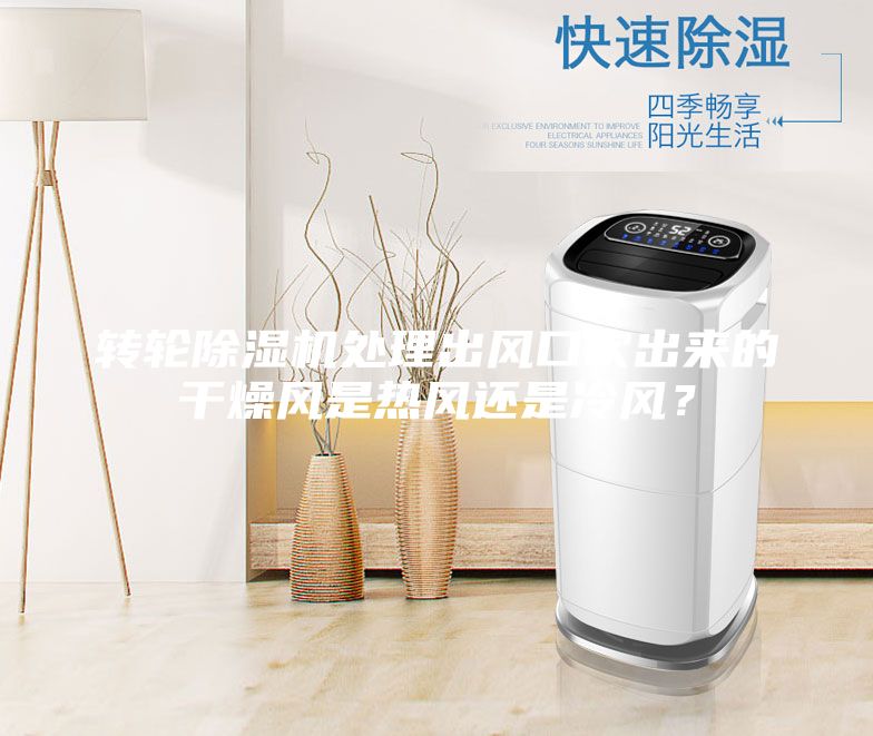 轉(zhuǎn)輪除濕機處理出風口吹出來的干燥風是熱風還是冷風？