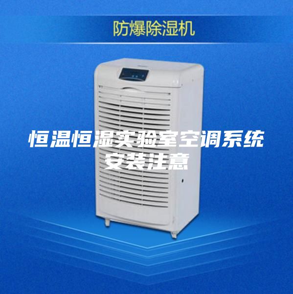 恒溫恒濕實驗室空調系統(tǒng)安裝注意