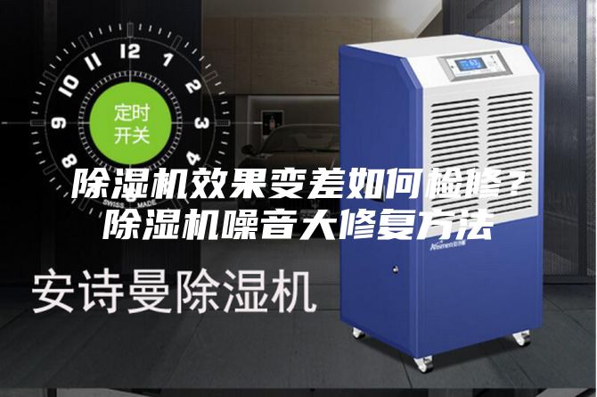 除濕機(jī)效果變差如何檢修？除濕機(jī)噪音大修復(fù)方法