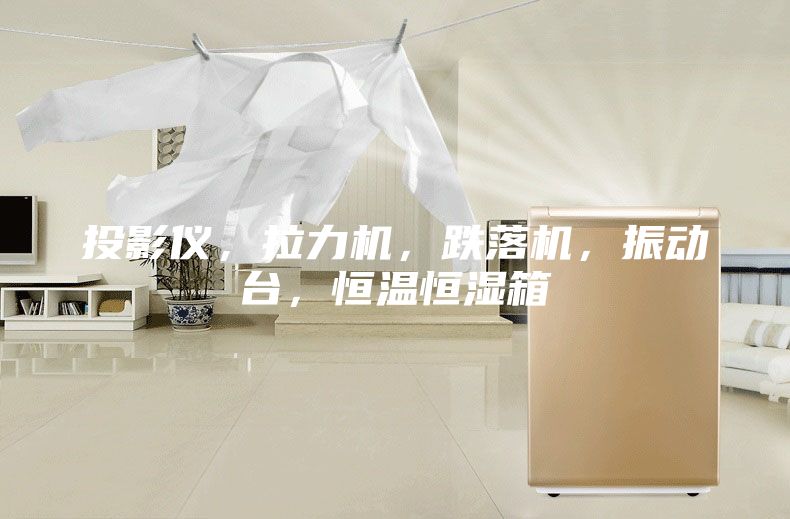 投影儀，拉力機，跌落機，振動臺，恒溫恒濕箱