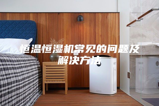 恒溫恒濕機(jī)常見的問題及解決方法
