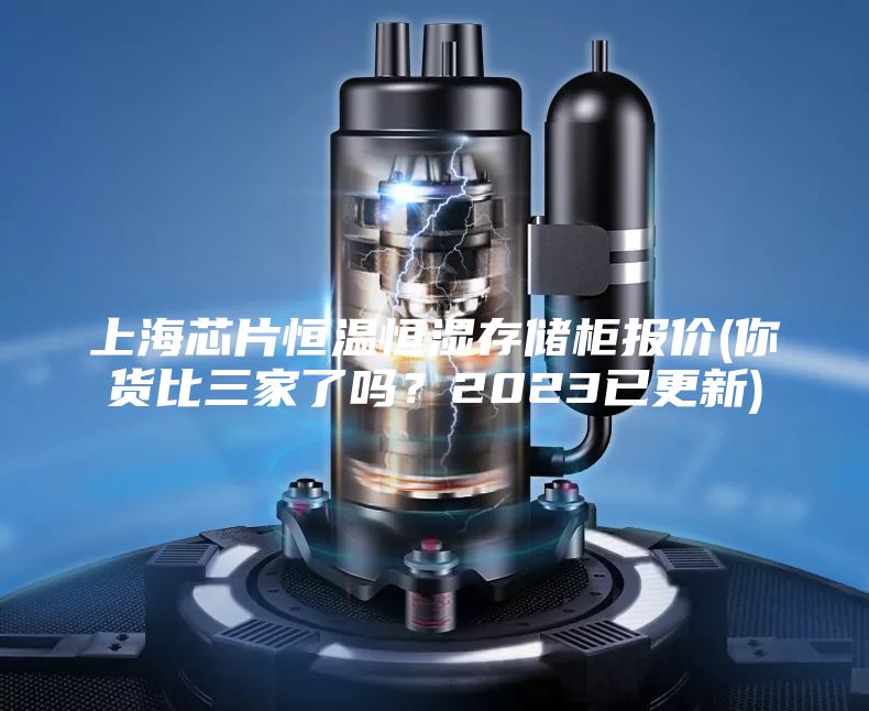 上海芯片恒溫恒濕存儲柜報價(你貨比三家了嗎？2023已更新)