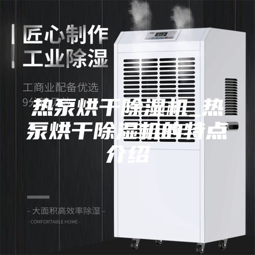熱泵烘干除濕機(jī)_熱泵烘干除濕機(jī)的特點(diǎn)介紹