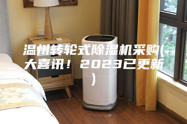 溫州轉(zhuǎn)輪式除濕機(jī)采購(大喜訊！2023已更新)