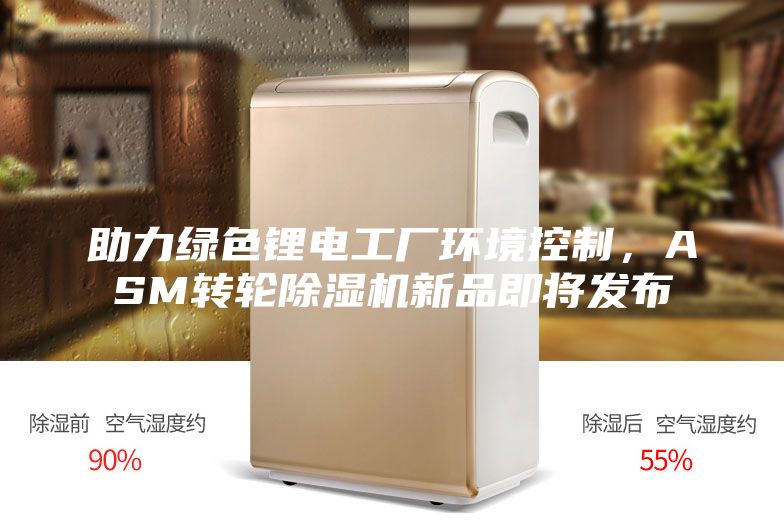 助力綠色鋰電工廠環(huán)境控制，ASM轉(zhuǎn)輪除濕機(jī)新品即將發(fā)布