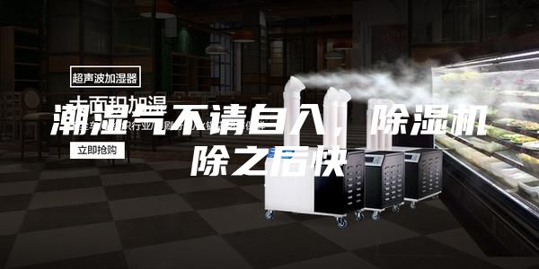 潮濕氣不請(qǐng)自入，除濕機(jī)除之后快