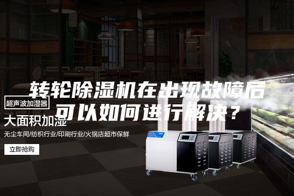 轉(zhuǎn)輪除濕機在出現(xiàn)故障后可以如何進行解決？