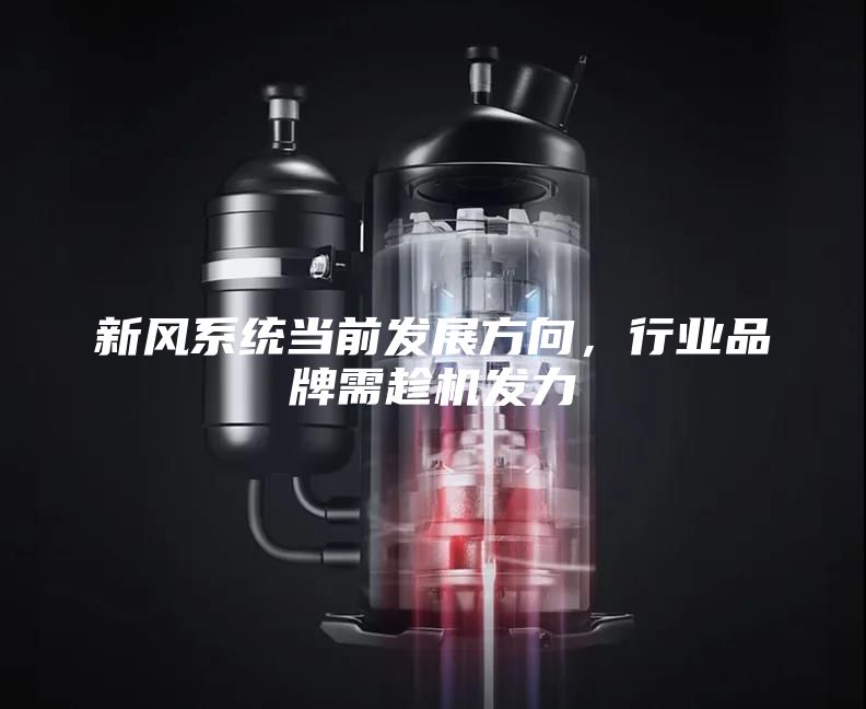 新風(fēng)系統(tǒng)當(dāng)前發(fā)展方向，行業(yè)品牌需趁機(jī)發(fā)力
