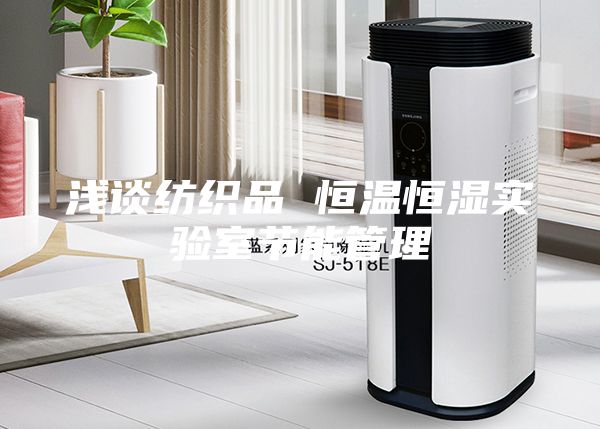 淺談紡織品 恒溫恒濕實驗室節(jié)能管理