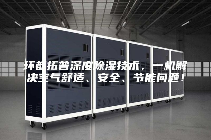 環(huán)都拓普深度除濕技術(shù)，一機(jī)解決空氣舒適、安全、節(jié)能問題！