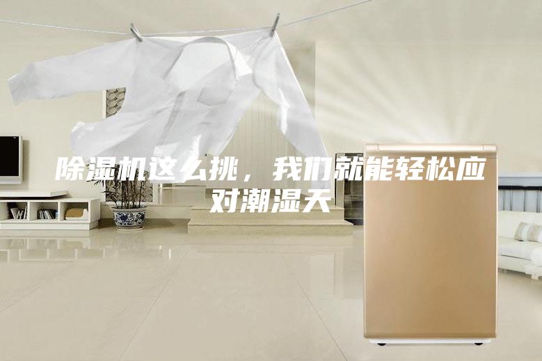 除濕機(jī)這么挑，我們就能輕松應(yīng)對(duì)潮濕天