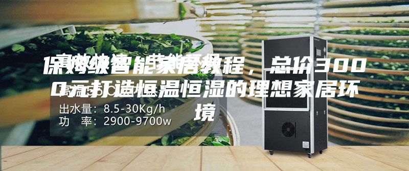 保姆級(jí)智能家居教程，總價(jià)3000元打造恒溫恒濕的理想家居環(huán)境