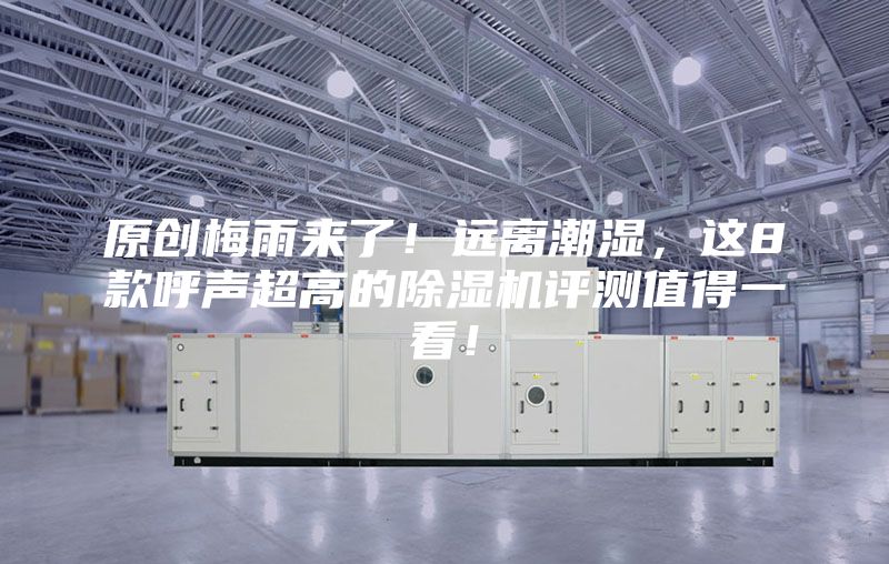 原創(chuàng)梅雨來了！遠(yuǎn)離潮濕，這8款呼聲超高的除濕機(jī)評(píng)測值得一看！