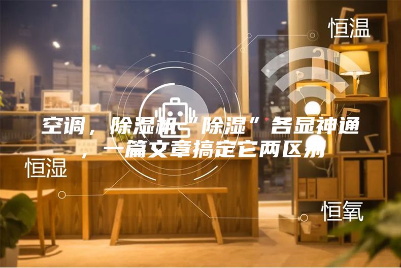 空調(diào)，除濕機“除濕”各顯神通，一篇文章搞定它兩區(qū)別