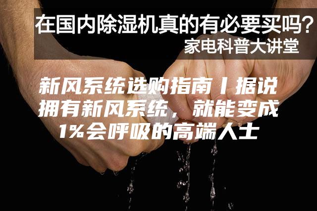 新風系統(tǒng)選購指南丨據(jù)說擁有新風系統(tǒng)，就能變成1%會呼吸的高端人士