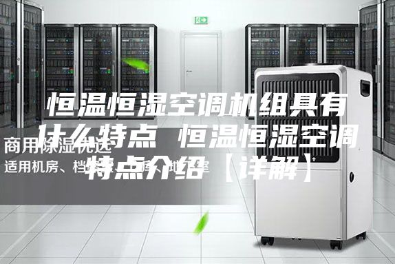 恒溫恒濕空調(diào)機(jī)組具有什么特點 恒溫恒濕空調(diào)特點介紹【詳解】