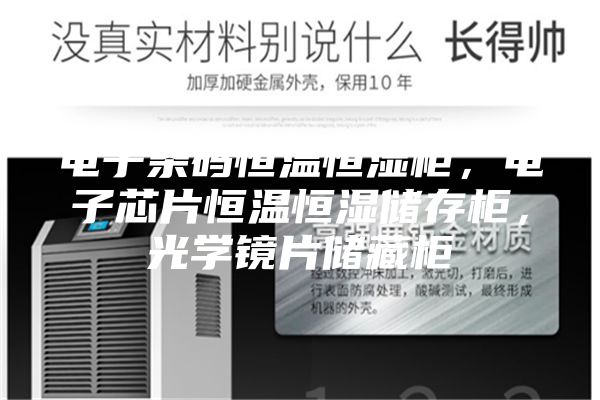 電子條碼恒溫恒濕柜，電子芯片恒溫恒濕儲存柜，光學(xué)鏡片儲藏柜
