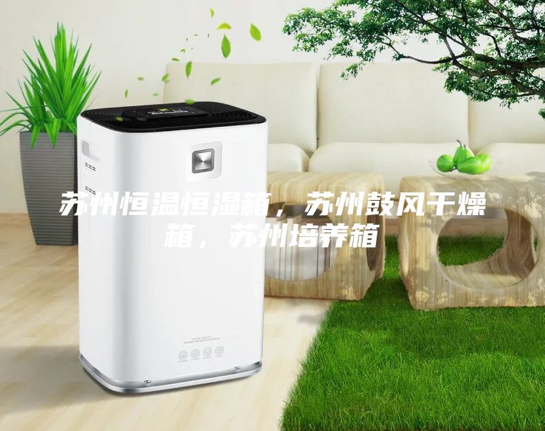 蘇州恒溫恒濕箱，蘇州鼓風(fēng)干燥箱，蘇州培養(yǎng)箱