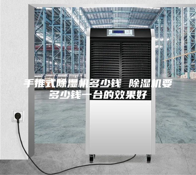 手推式除濕機(jī)多少錢(qián) 除濕機(jī)要多少錢(qián)一臺(tái)的效果好