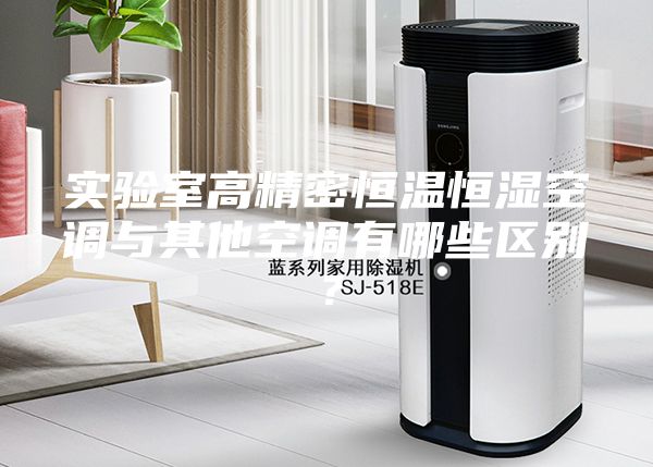 實驗室高精密恒溫恒濕空調(diào)與其他空調(diào)有哪些區(qū)別？