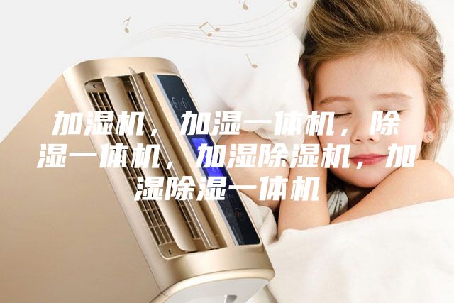 加濕機(jī)，加濕一體機(jī)，除濕一體機(jī)，加濕除濕機(jī)，加濕除濕一體機(jī)