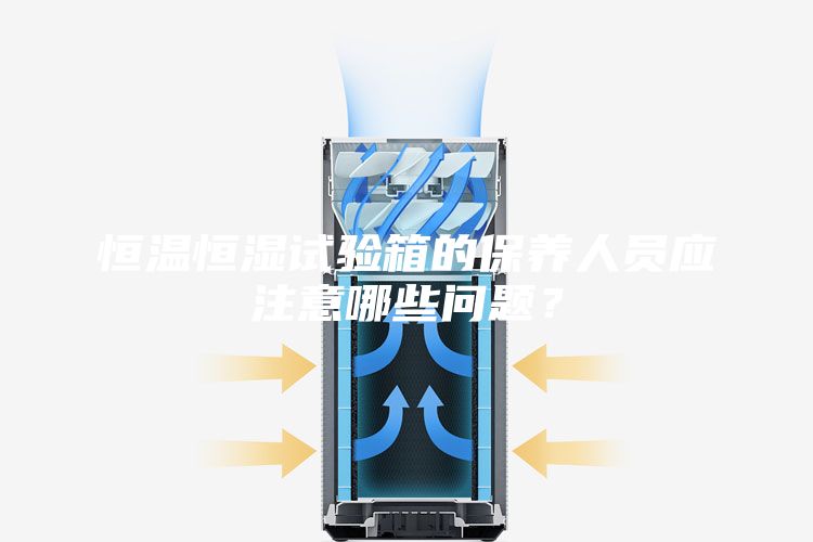 恒溫恒濕試驗箱的保養(yǎng)人員應注意哪些問題？